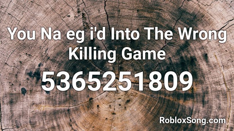 You Na Eg I D Into The Wrong Killing Game Roblox Id Roblox Music Codes - kill loop roblox