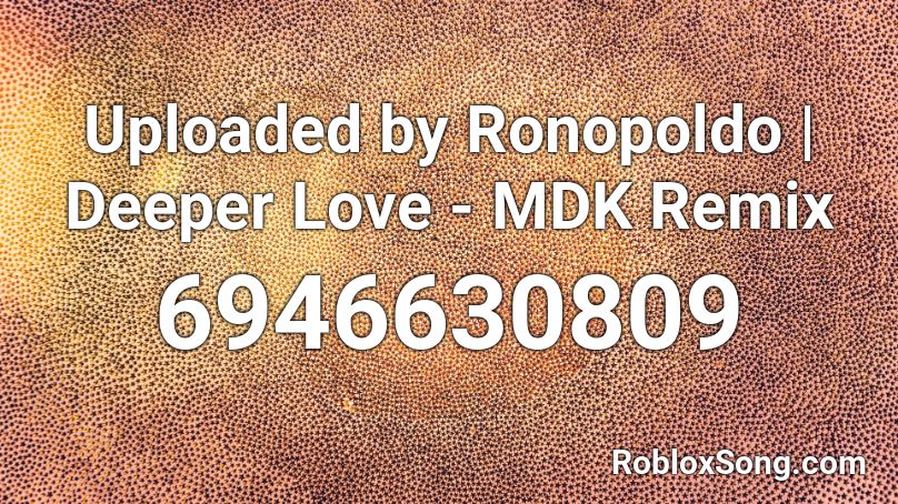 Uploaded by Ronopoldo | Deeper Love - MDK Remix Roblox ID