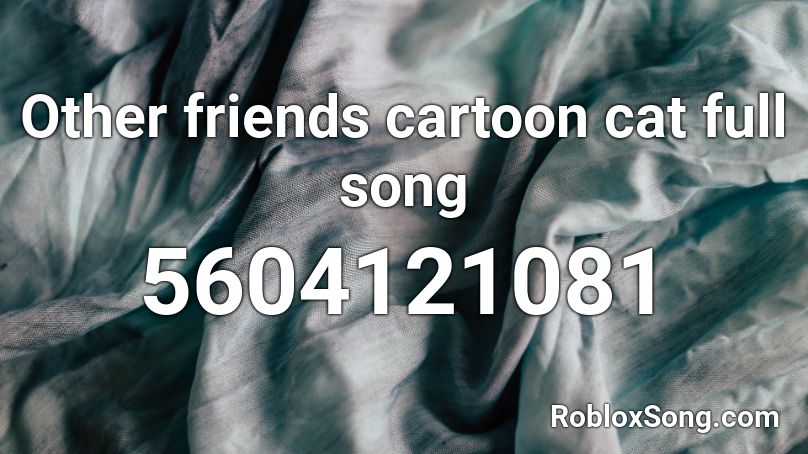 Other Friends Cartoon Cat Full Song Roblox Id Roblox Music Codes - roblox id friends
