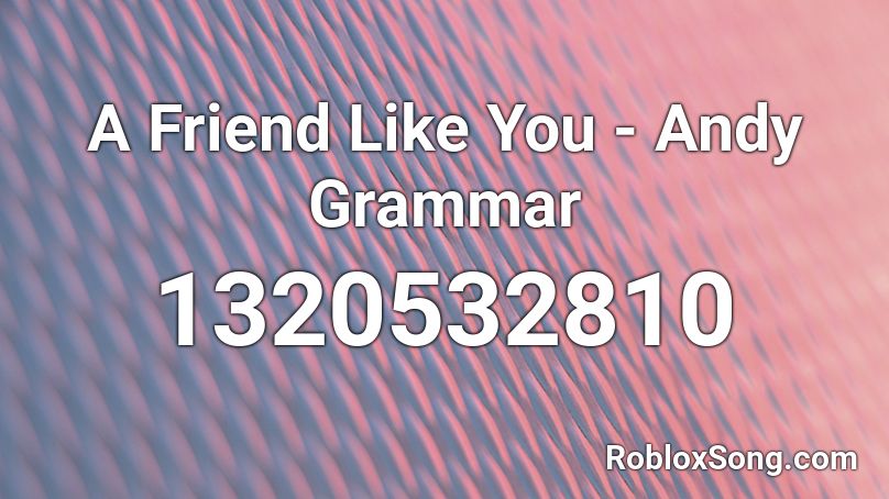 A Friend Like You - Andy Grammar Roblox ID