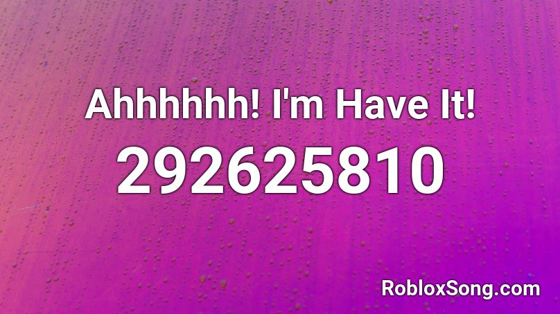 Ahhhhhh! I'm Have It! Roblox ID