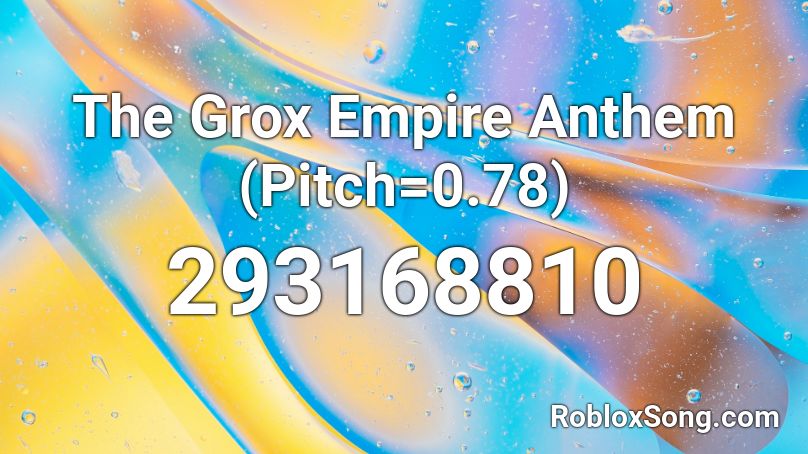 The Grox Empire Anthem (Pitch=0.78) Roblox ID