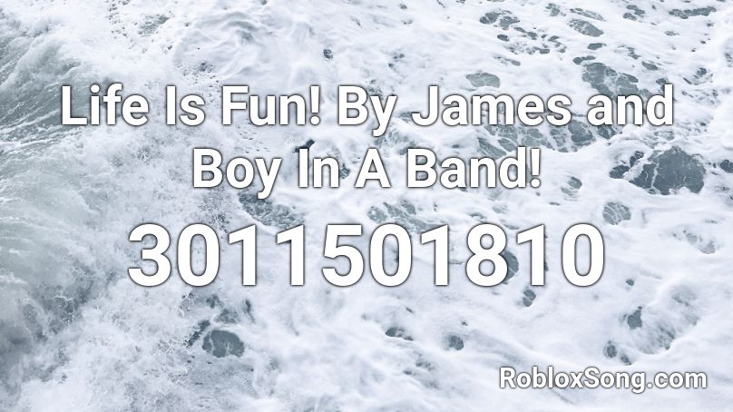 Life Is Fun! By James and Boy In A Band! Roblox ID