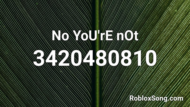 No YoU'rE nOt Roblox ID