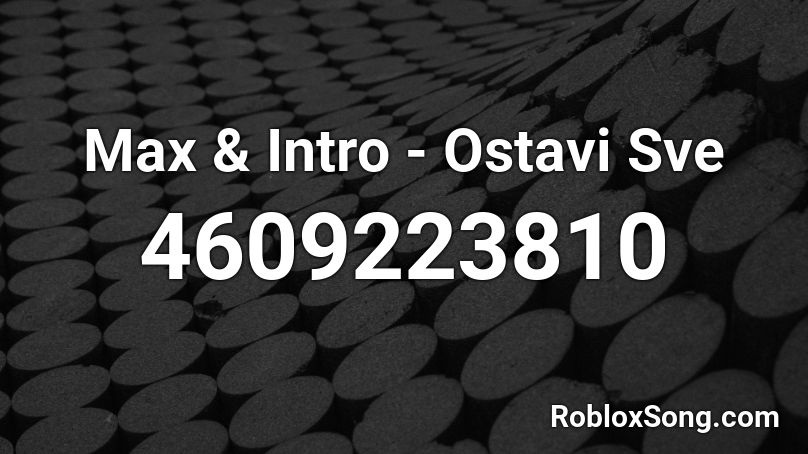 Max & Intro - Ostavi Sve Roblox ID