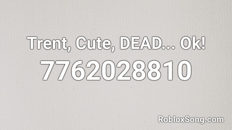 Trent, Cute, DEAD... Ok! Roblox ID