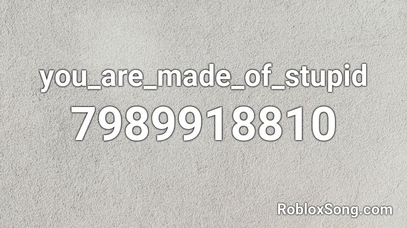 you_are_made_of_stupid Roblox ID - Roblox music codes