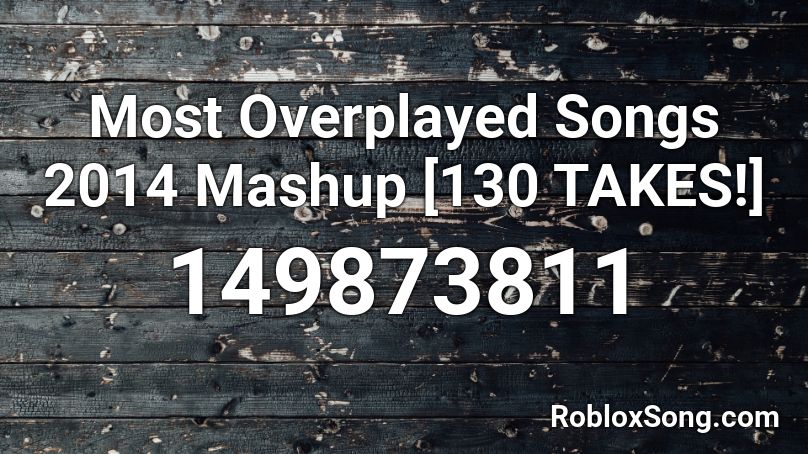 Most Overplayed Songs 2014 Mashup [130 TAKES!] Roblox ID
