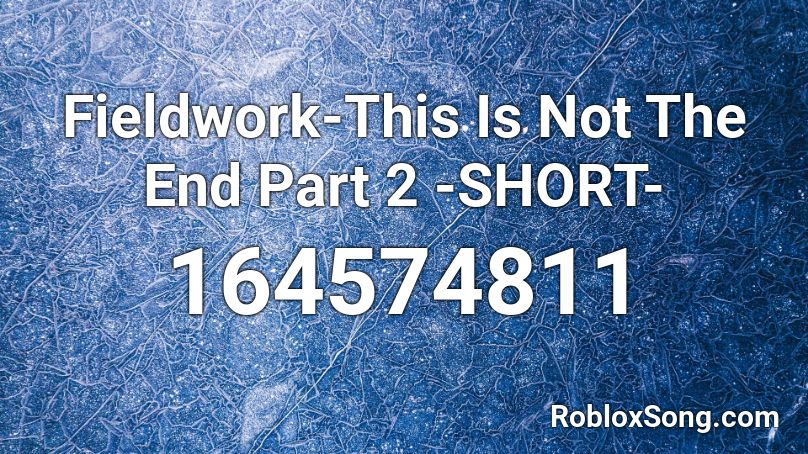 Fieldwork-This Is Not The End Part 2 -SHORT- Roblox ID