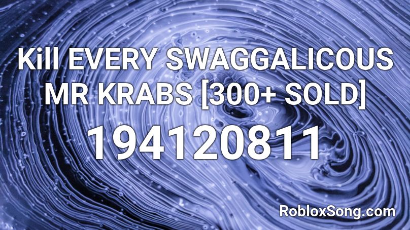 Kill EVERY SWAGGALICOUS MR KRABS [300+ SOLD] Roblox ID