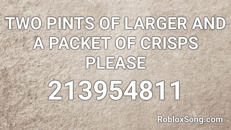 TWO PINTS OF LARGER AND A PACKET OF CRISPS PLEASE Roblox ID