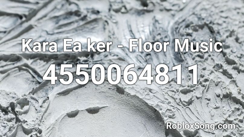 Kara Ea ker - Floor Music Roblox ID