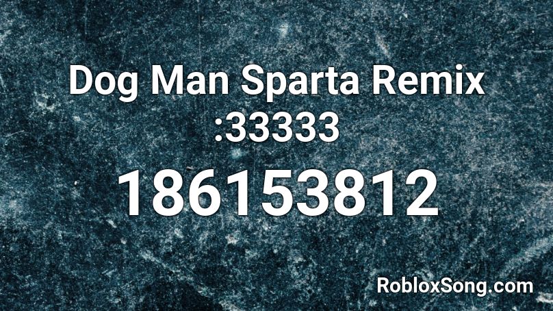 Dog Man Sparta Remix :33333 Roblox ID