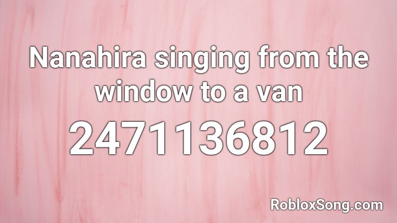 Nanahira singing from the window to a van Roblox ID
