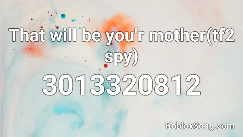 That will be you'r mother(tf2 spy) Roblox ID