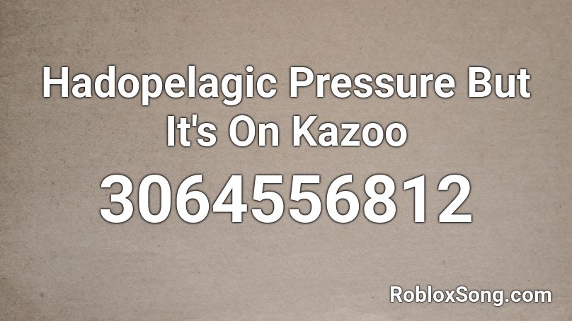 Hadopelagic Pressure But It's On Kazoo Roblox ID