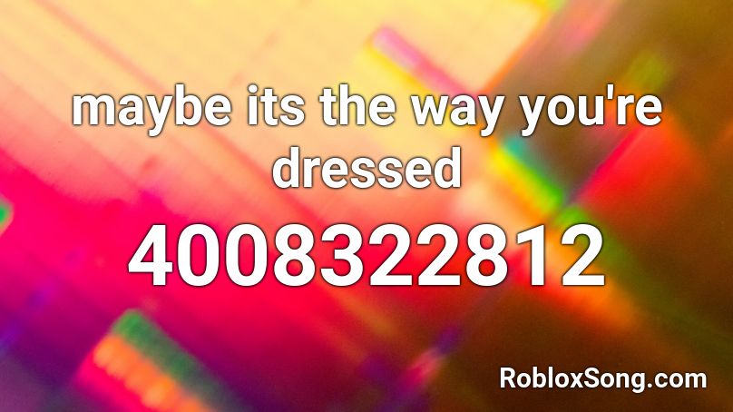 maybe its the way you're dressed Roblox ID
