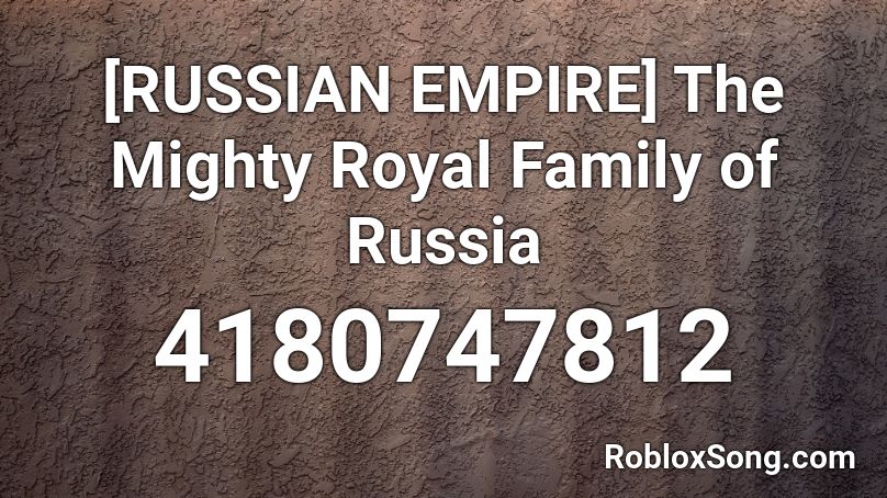 [RUSSIAN EMPIRE] The Mighty Royal Family of Russia Roblox ID