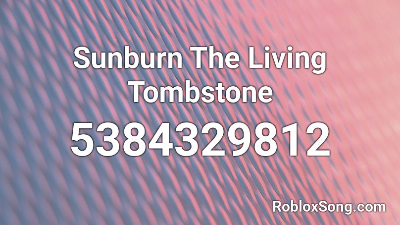 Sunburn The Living Tombstone Roblox ID