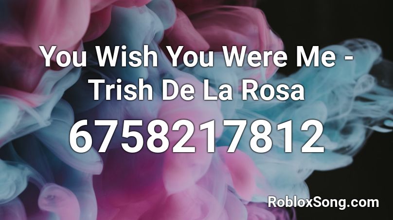 You Wish You Were Me - Trish De La Rosa Roblox ID