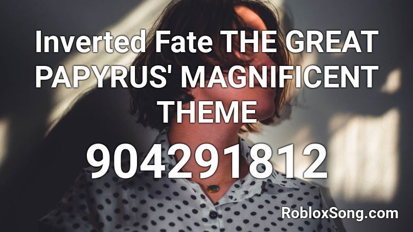 Inverted Fate THE GREAT PAPYRUS' MAGNIFICENT THEME Roblox ID