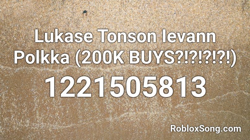 Lukase Tonson Ievann Polkka (200K BUYS?!?!?!?!) Roblox ID