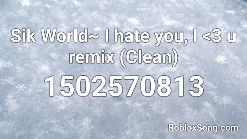Sik World~ I hate you, I <3 u remix (Clean) Roblox ID