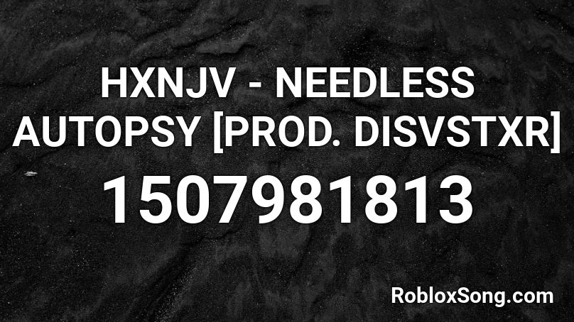 HXNJV - NEEDLESS AUTOPSY [PROD. DISVSTXR] Roblox ID