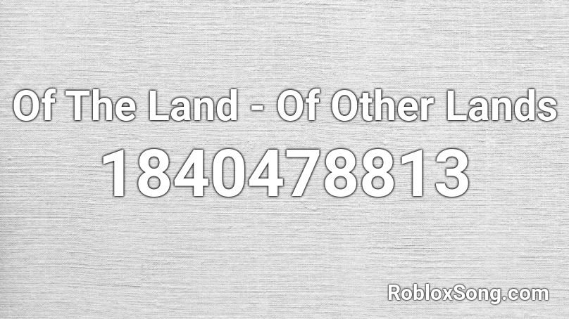 Of The Land - Of Other Lands Roblox ID