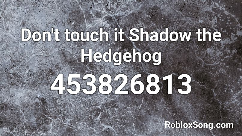 Don T Touch It Shadow The Hedgehog Roblox Id Roblox Music Codes - roblox music on touch