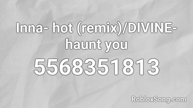Inna- hot (remix)/DIVINE- haunt you Roblox ID