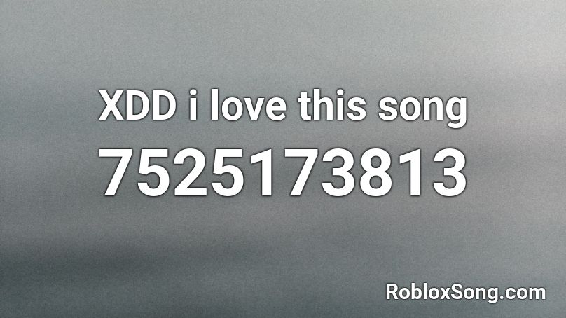 XDD i love this song Roblox ID