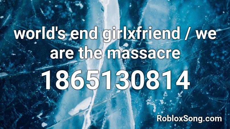world's end girlxfriend / we are the massacre Roblox ID