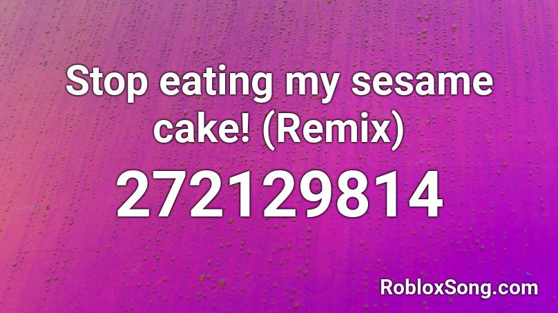 Stop eating my sesame cake! (Remix) Roblox ID