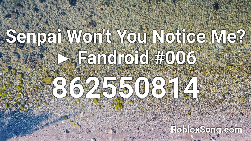 Senpai Won T You Notice Me Fandroid 006 Roblox Id Roblox Music Codes - boneless pizza roblox id code