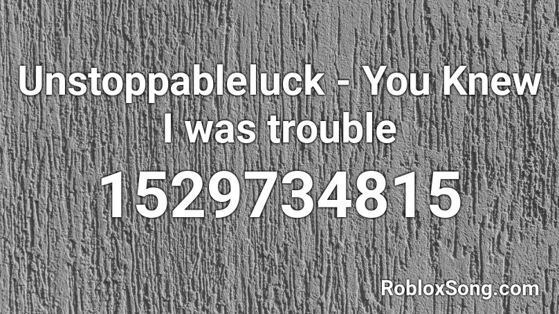 Unstoppableluck - You Knew I was trouble Roblox ID