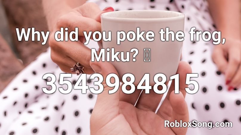 Why did you poke the frog, Miku? 🐸 Roblox ID