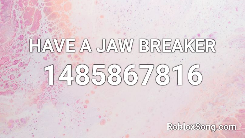 HAVE A JAW BREAKER Roblox ID