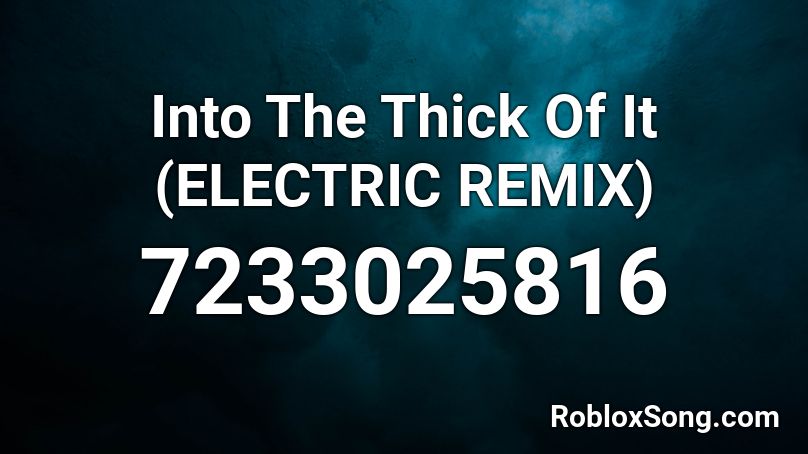 Into The Thick Of It (ELECTRIC REMIX) Roblox ID