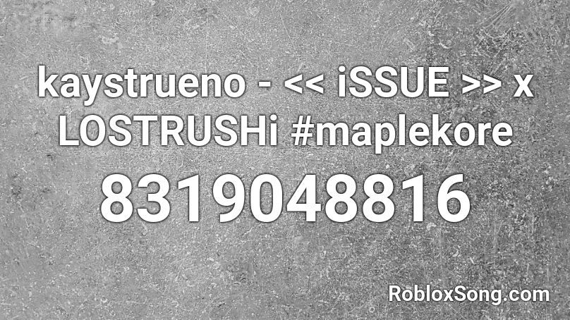 kaystrueno - << iSSUE >> x LOSTRUSHi #maplekore Roblox ID