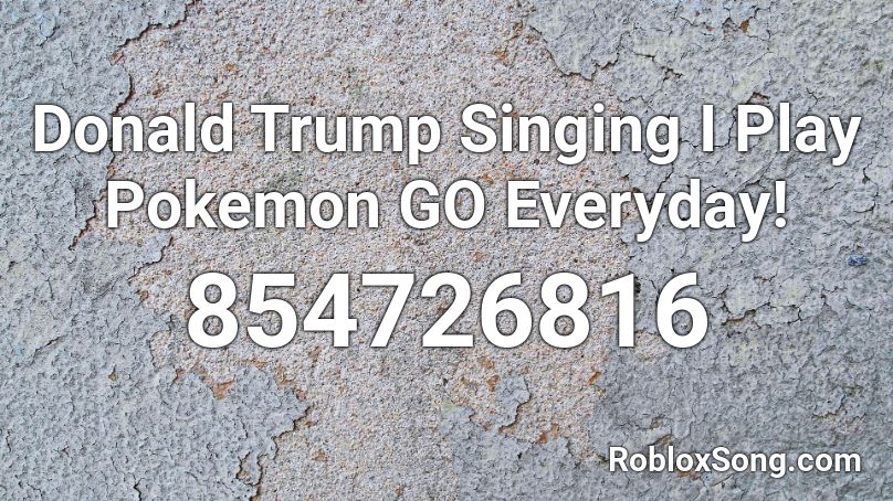 Donald Trump Singing I Play Pokemon GO Everyday! Roblox ID