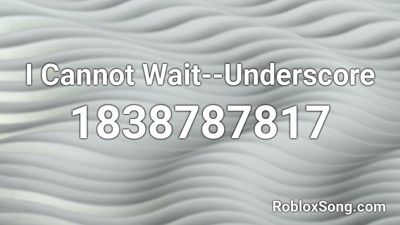 I Cannot Wait--Underscore Roblox ID