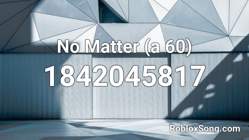 No Matter (a 60) Roblox ID