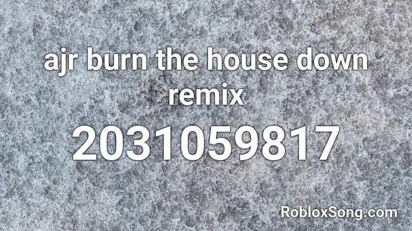 Ajr Burn The House Down Remix Roblox Id Roblox Music Codes - ajr roblox id