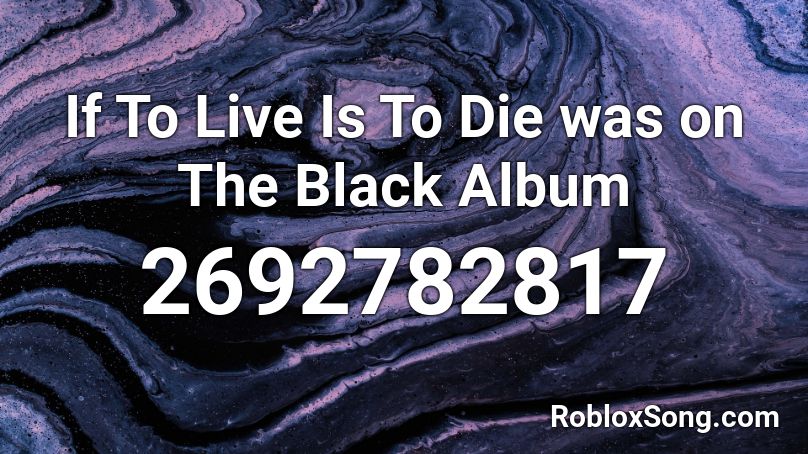 If To Live Is To Die was on The Black Album Roblox ID