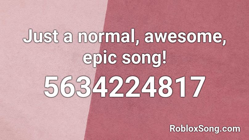 Just a normal, awesome, epic song! Roblox ID