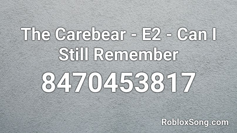 The Carebear - E2 - Can I Still Remember  Roblox ID