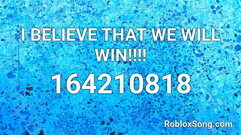 I BELIEVE THAT WE WILL WIN!!!! Roblox ID