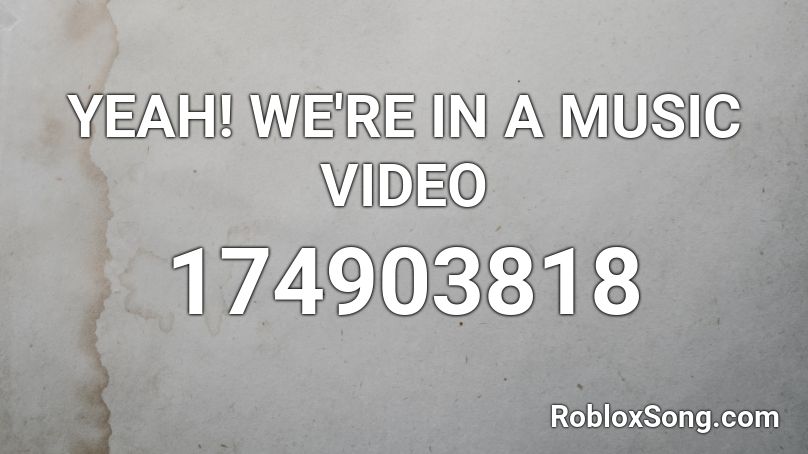 YEAH! WE'RE IN A MUSIC VIDEO Roblox ID