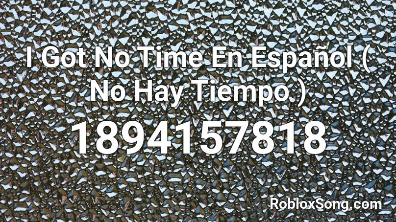 I Got No Time En Español ( No Hay Tiempo ) Roblox ID